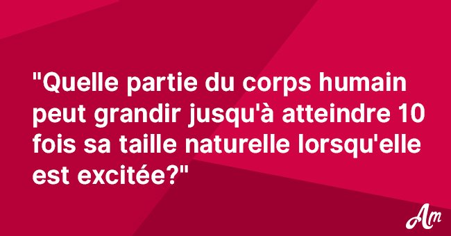 Un professeur a demandé à son élève quelle partie du corps humain peut s'étendre jusqu'à 10 fois sa taille