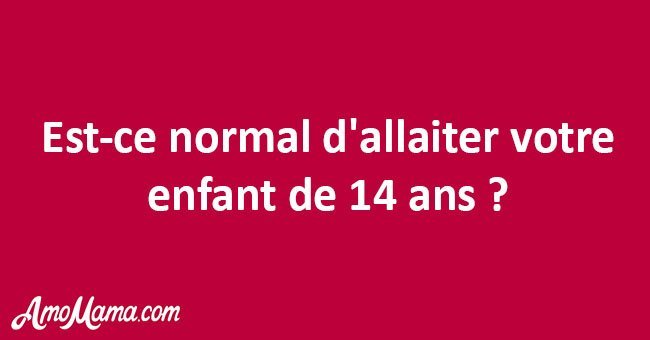 Est-ce normal d'allaiter votre enfant de 14 ans ?